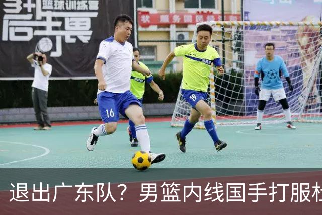 退出广东队？男篮内线国手打服杜锋，或申请交易离队！